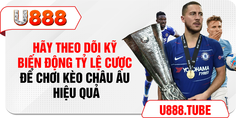 Hãy theo dõi kỹ biến động tỷ lệ cược để chơi kèo Châu Âu hiệu quả